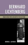 Bernhard Lichtenberg: Roman Catholic Priest and Martyr of the Nazi Regime by Brenda L. Gaydosh