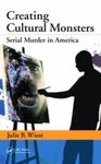 Creating Cultural Monsters: Serial Murder in America by Julie B. Wiest