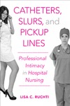 Catheters, Slurs, and Pickup Lines: Professional Intimacy in Hospital Nursing by Lisa C. Huebner