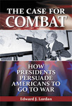 The Case for Combat: How Presidents Persuade Americans To Go To War by Edward J. Lordan