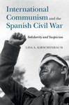 International Communism and the Spanish Civil War: Solidarity and Suspicion by Lisa A. Kirschenbaum