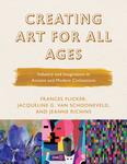 Creating Art for All Ages: Industry and Imagination in Ancient and Modern Civilizations by Frances Flicker, Jacqueline G. Van Schooneveld, and Jeanne Richins